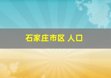 石家庄市区 人口